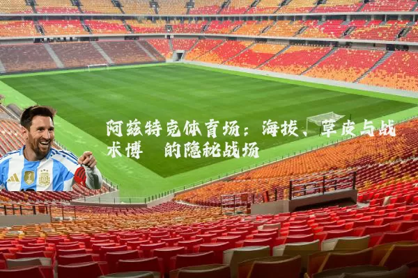阿兹特克体育场:海拔、草皮与战术博弈的隐秘战场
