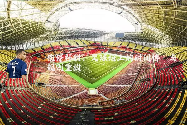 伤停补时:足球场上的时间博弈与规则重构