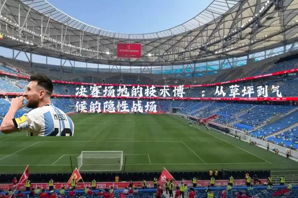 决赛场地的技术博弈:从草坪到气候的隐性战场