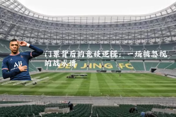 门票背后的竞技逻辑:一场被忽视的战术博弈