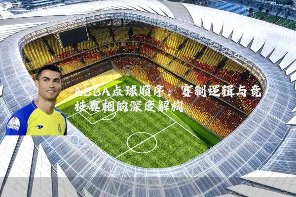 ABBA点球顺序：赛制逻辑与竞技真相的深度解构