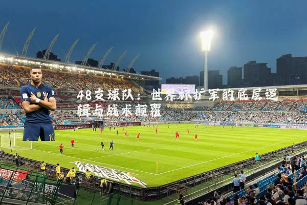48支球队：世界杯扩军的底层逻辑与战术颠覆