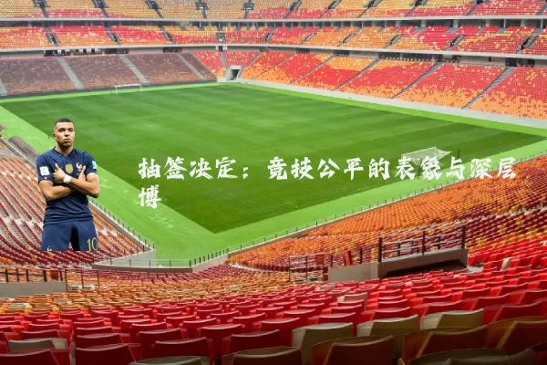 抽签决定:竞技公平的表象与深层博弈