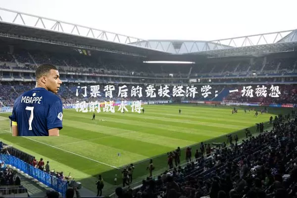 门票背后的竞技经济学:一场被忽视的战术博弈