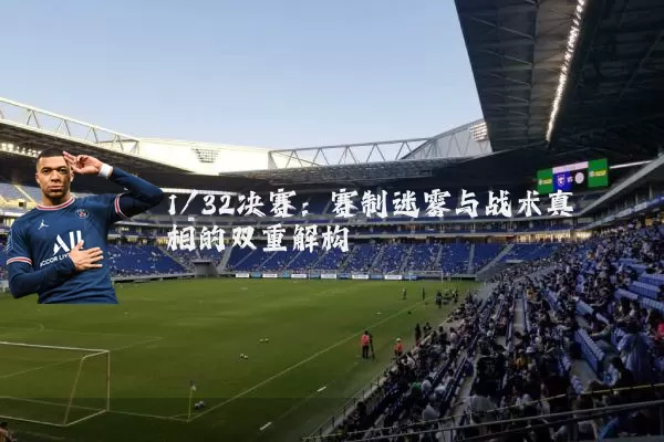 1/32决赛:赛制迷雾与战术真相的双重解构