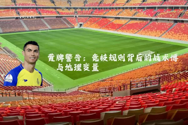 黄牌警告:竞技规则背后的战术博弈与地理变量
