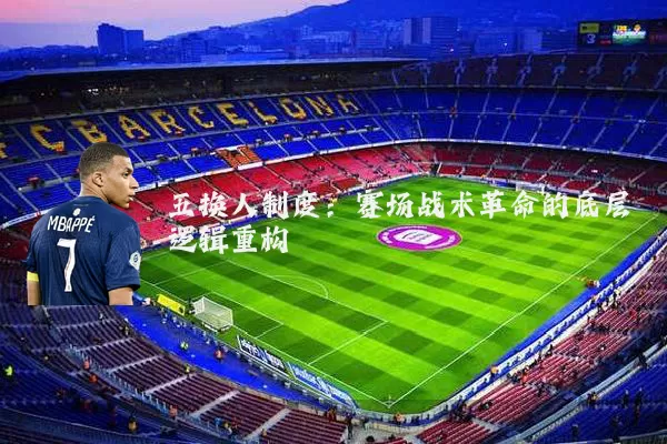 五换人制度:赛场战术革命的底层逻辑重构