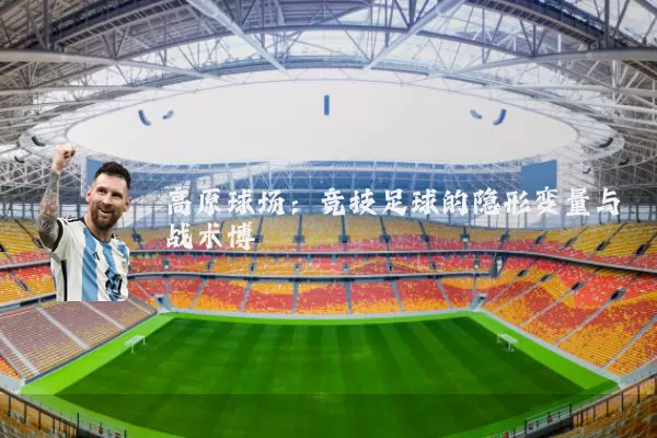 高原球场:竞技足球的隐形变量与战术博弈