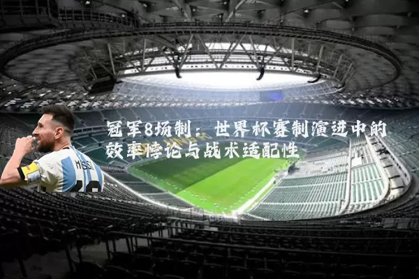 冠军8场制：世界杯赛制演进中的效率悖论与战术适配性