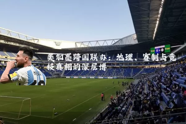 美加墨跨国联办:地理、赛制与竞技真相的深层博弈