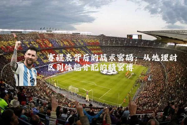 赛程表背后的战术密码:从地理时区到体能分配的精密博弈